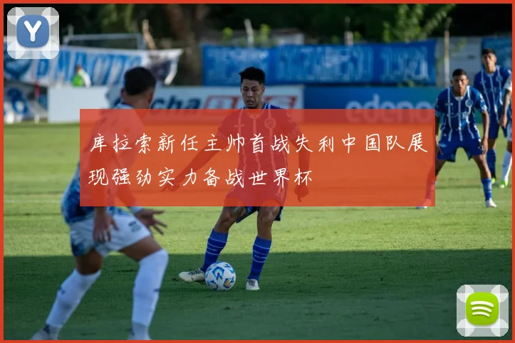 库拉索新任主帅首战失利中国队展现强劲实力备战世界杯