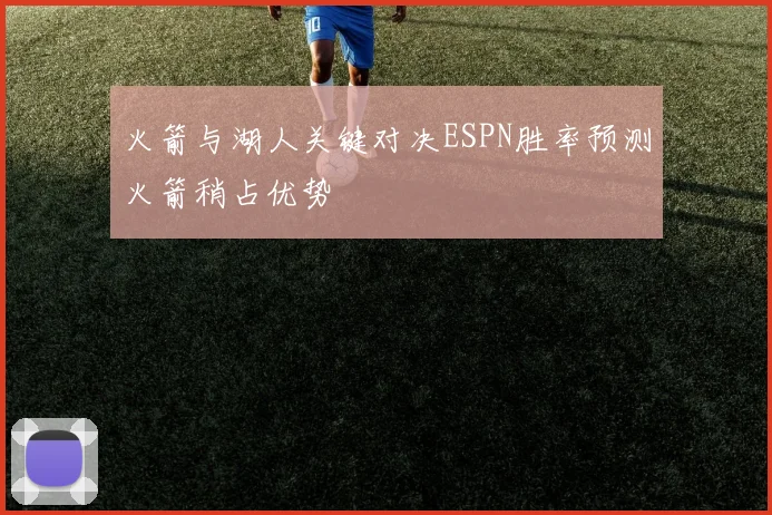 火箭与湖人关键对决ESPN胜率预测火箭稍占优势