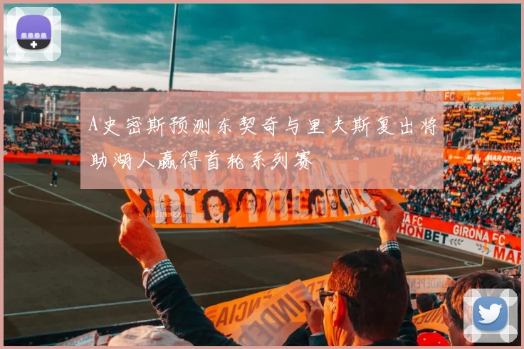 A史密斯预测东契奇与里夫斯复出将助湖人赢得首轮系列赛