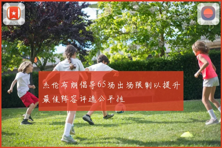 杰伦布朗倡导65场出场限制以提升最佳阵容评选公平性