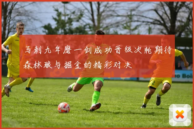马刺九年磨一剑成功晋级次轮期待森林狼与掘金的精彩对决