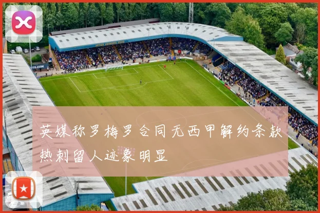 英媒称罗梅罗合同无西甲解约条款热刺留人迹象明显