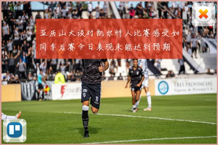 亚历山大谈对凯尔特人比赛感受如同季后赛今日表现未能达到预期